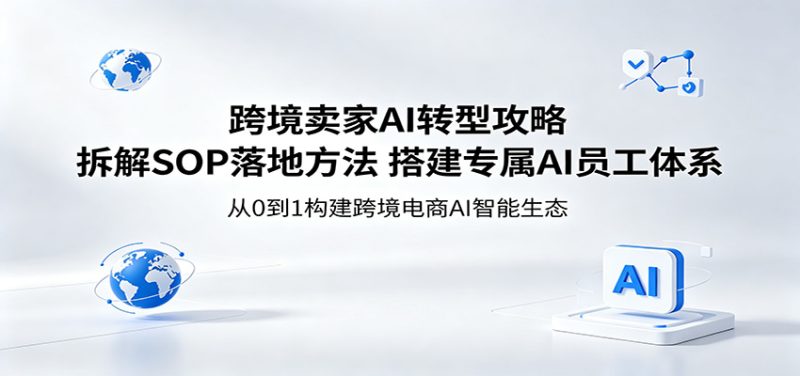 跨境卖家AI转型攻略：拆解SOP落地方法，搭建专属AI员工体系网赚项目-副业赚钱-互联网创业-资源整合行知网
