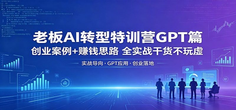老板AI转型特训营GPT篇：创业案例+赚钱思路，全实战干货不玩虚网赚项目-副业赚钱-互联网创业-资源整合行知网
