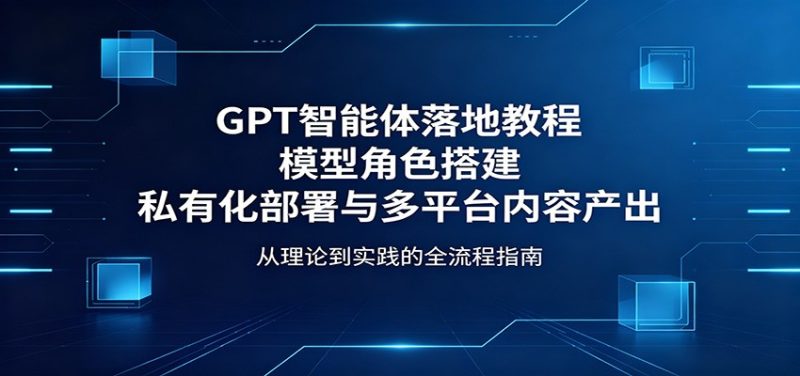 GPT智能体落地教程：模型角色搭建，私有化部署与多平台内容产出网赚项目-副业赚钱-互联网创业-资源整合行知网