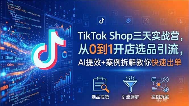 （18365期）TikTok Shop三天实战营2026年5月，从0到1开店选品引流，AI提效+案例拆解教你快速出单网赚项目-副业赚钱-互联网创业-资源整合行知网
