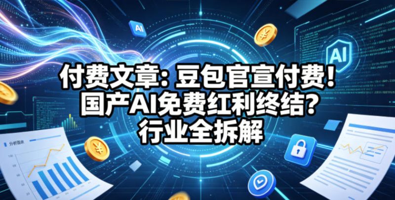 付费文章：豆包官宣付费！国产AI免费红利终结？行业全拆解网赚项目-副业赚钱-互联网创业-资源整合行知网