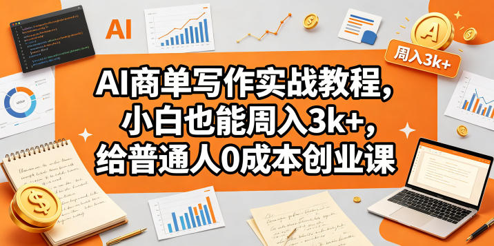 AI商单写作实战教程，小白也能周入3k+，给普通人0成本创业课网赚项目-副业赚钱-互联网创业-资源整合行知网