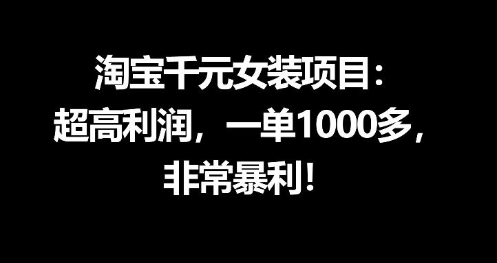 淘宝千元女装项目：超高利润，一单1000多，非常暴利网赚项目-副业赚钱-互联网创业-资源整合行知网
