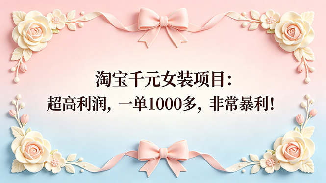 （18388期）淘宝千元女装项目：超高利润，一单1000多，非常暴利！网赚项目-副业赚钱-互联网创业-资源整合行知网