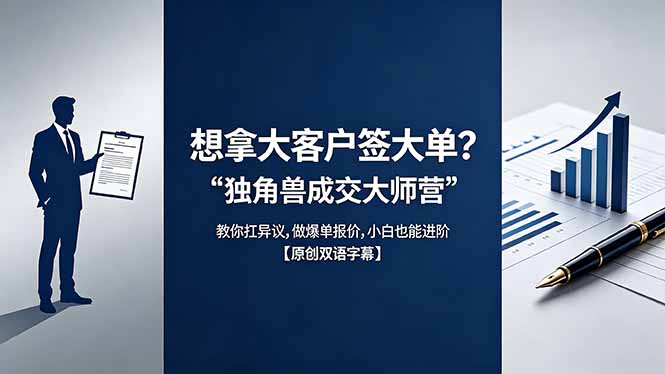 （18390期）想拿大客户签大单？《独角兽成交大师营》教你扛异议,做爆单报价,小白也能进阶【原创双语字幕】网赚项目-副业赚钱-互联网创业-资源整合行知网