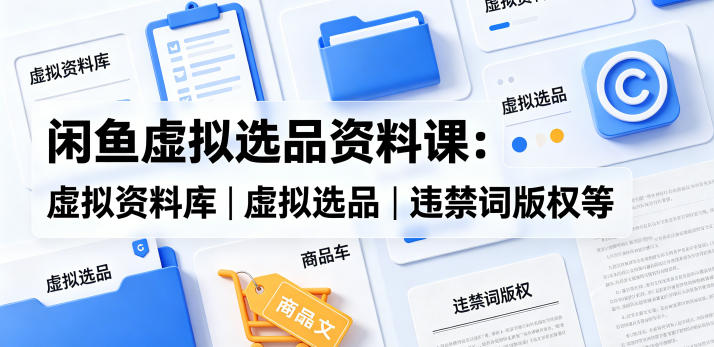 闲鱼虚拟选品资料课：虚拟资料库丨虚拟选品丨违禁词版权等网赚项目-副业赚钱-互联网创业-资源整合行知网
