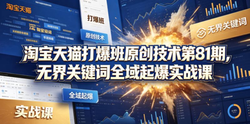 淘宝天猫打爆班原创技术第81期，无界关键词全域起爆实战课网赚项目-副业赚钱-互联网创业-资源整合行知网
