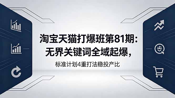 （18394期）淘宝天猫打爆班第81期：无界关键词全域起爆，标准计划4重打法稳投产比网赚项目-副业赚钱-互联网创业-资源整合行知网