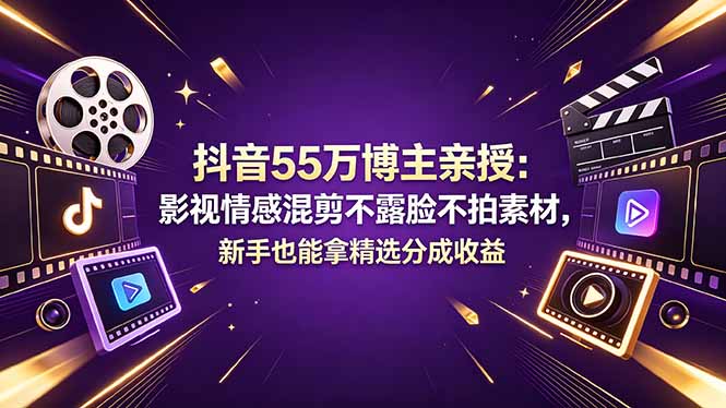 （18397期）抖音55万博主亲授：影视情感混剪不露脸不拍素材，新手也能拿精选分成收益网赚项目-副业赚钱-互联网创业-资源整合行知网