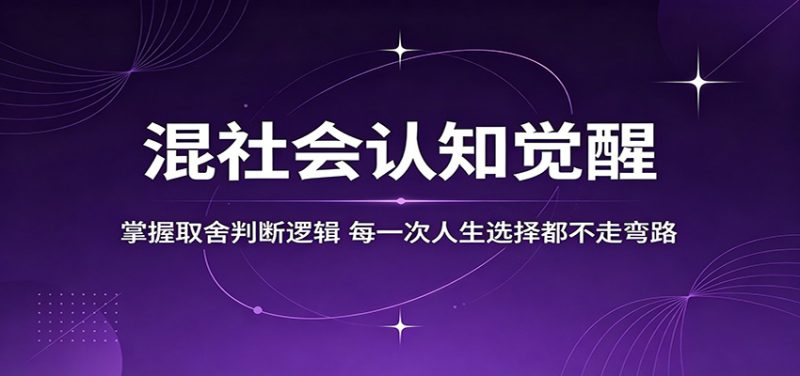 混社会认知觉醒，掌握取舍判断逻辑，每一次人生选择都不走弯路网赚项目-副业赚钱-互联网创业-资源整合行知网