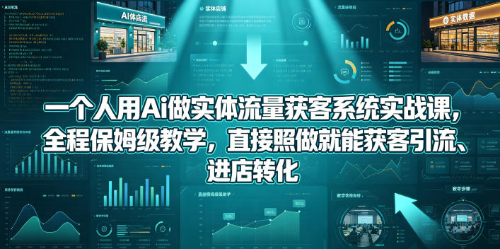 一个人用Ai做实体流量获客系统实战课，全程保姆级教学，直接照做就能获客引流、进店转化网赚项目-副业赚钱-互联网创业-资源整合行知网