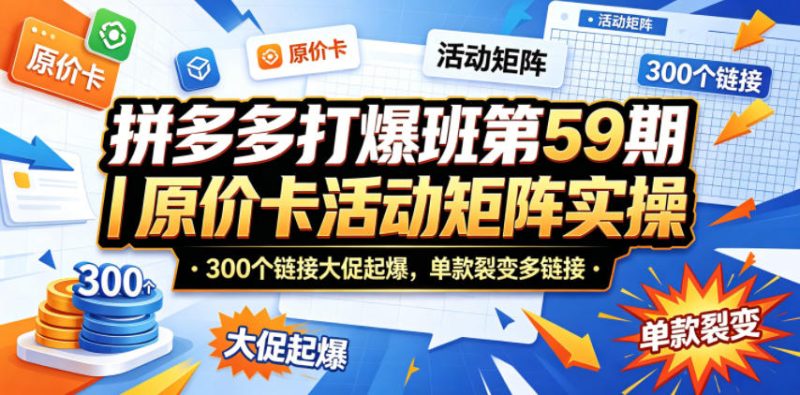拼多多打爆班第59期｜原价卡活动矩阵实操，300个链接大促起爆，单款裂变多链接网赚项目-副业赚钱-互联网创业-资源整合行知网