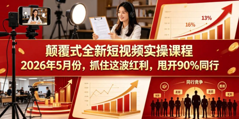 颠覆式全新短视频实操课程2026年5月份，抓住这波红利，甩开90%同行网赚项目-副业赚钱-互联网创业-资源整合行知网