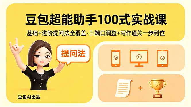（18413期）豆包超能助手100式实战课，基础+进阶提问法全覆盖，三端口调整+写作通关一步到位网赚项目-副业赚钱-互联网创业-资源整合行知网