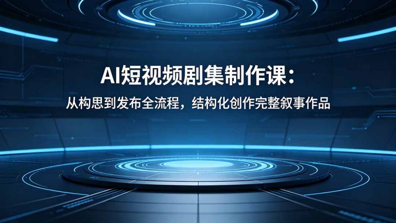 （18414期）AI短视频剧集制作课：从构思到发布全流程，结构化创作完整叙事作品网赚项目-副业赚钱-互联网创业-资源整合行知网