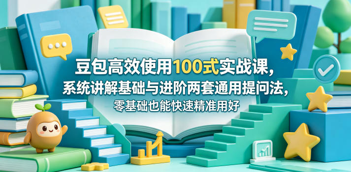 豆包高效使用100式实战课，系统讲解基础与进阶两套通用提问法，零基础也能快速精准用好豆包网赚项目-副业赚钱-互联网创业-资源整合行知网