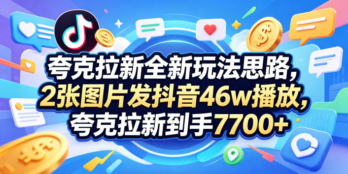 夸克拉新全新玩法思路，2张图片发抖音46w播放，夸克拉新到手7700+，3385字完整教程附上【付费文章】网赚项目-副业赚钱-互联网创业-资源整合行知网