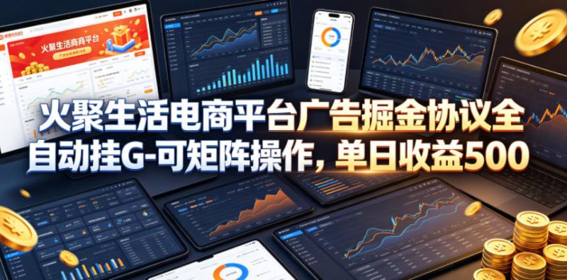 火聚生活电商平台广告掘金协议全自动挂G-可矩阵操作，单日收益5张+网赚项目-副业赚钱-互联网创业-资源整合行知网