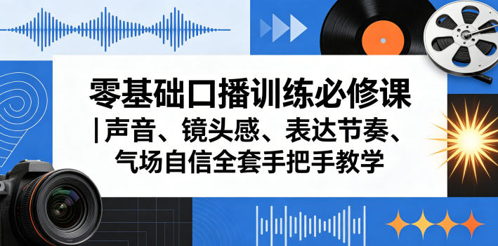 零基础口播训练必修课｜声音、镜头感、表达节奏、气场自信全套手把手教学网赚项目-副业赚钱-互联网创业-资源整合行知网