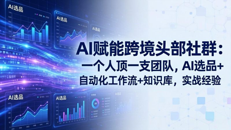 （18425期）AI赋能跨境头部社群-更新5月：一个人顶一支团队，AI选品+自动化工作流+知识库，实战经验网赚项目-副业赚钱-互联网创业-资源整合行知网
