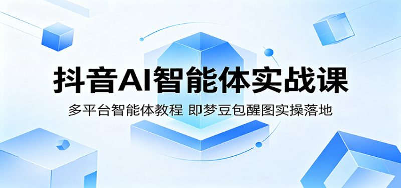 抖音AI智能体实战课：多平台智能体教程，即梦豆包醒图实操落地网赚项目-副业赚钱-互联网创业-资源整合行知网