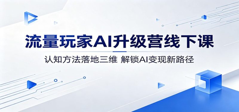 流量玩家AI升级营线下课：认知方法落地三维，解锁AI变现新路径网赚项目-副业赚钱-互联网创业-资源整合行知网