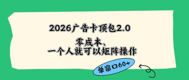 （18450期）2026广告卡顶包2.0玩法，单窗口60+零成本、简单好操作，直接省略复杂人工步骤网赚项目-副业赚钱-互联网创业-资源整合行知网