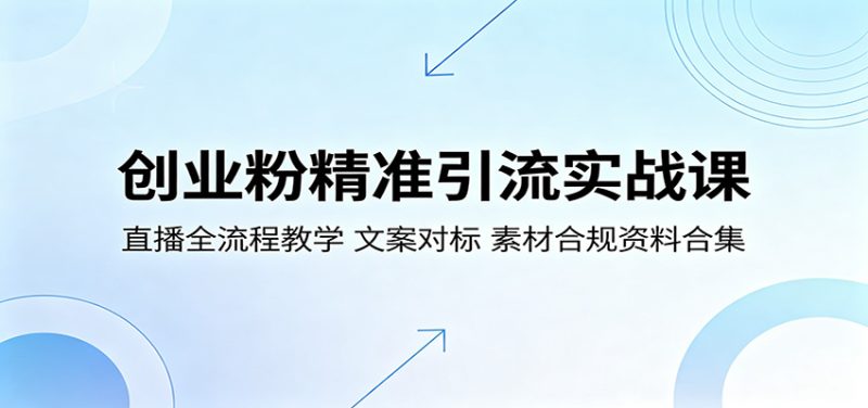 创业粉精准引流实战课：直播全流程教学，文案对标，素材合规资料合集网赚项目-副业赚钱-互联网创业-资源整合行知网