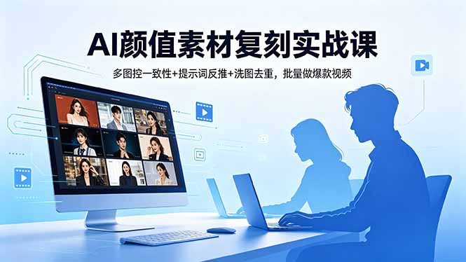（18450期）AI颜值素材复刻实战课，多图控一致性+提示词反推+洗图去重，批量做爆款视频网赚项目-副业赚钱-互联网创业-资源整合行知网