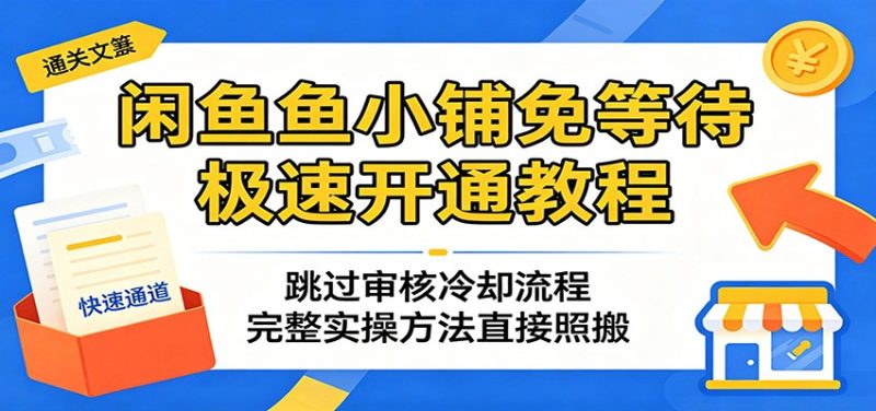 闲鱼鱼小铺免等待极速开通教程：跳过审核冷却流程，完整实操方法直接照搬网赚项目-副业赚钱-互联网创业-资源整合行知网