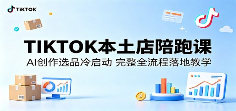 TIKTOK本土店陪跑课：AI创作选品冷启动，完整全流程落地教学网赚项目-副业赚钱-互联网创业-资源整合行知网